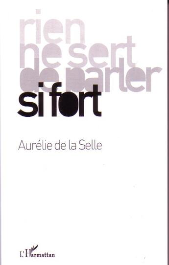 Couverture du livre « Rien ne sert de parler si fort » de Aurelie De La Selle aux éditions L'harmattan