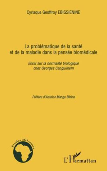 Couverture du livre « La problématique de la santé et de la maladie dans la pensée biomédicale : essai sur la normalité biologique chez Georges Canguilhem » de Cyriaque Geoffroy Ebissienine aux éditions L'harmattan