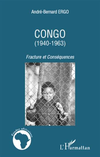 Couverture du livre « Congo (1940-1963) ; fracture et conséquences » de Andre-Bernard Ergo aux éditions L'harmattan