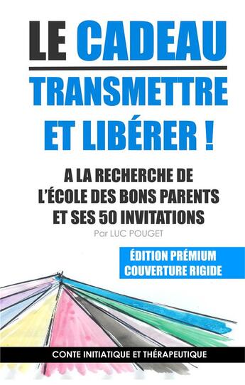 Couverture du livre « Le cadeau, transmettre et libérer ; à la recherche de l'école des bons parents et ses 50 invitations » de Luc Pouget aux éditions Books On Demand