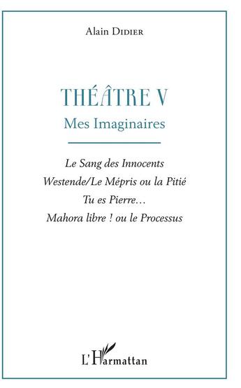 Couverture du livre « Théâtre t.5 ; mes imaginaires : le sang des innocents, westende, le mépris ou la pitie, tu es Pierre... Majora ibre ! ou le processus » de Alain Didier aux éditions L'harmattan