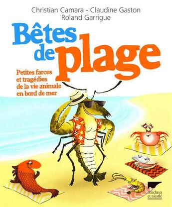 Couverture du livre « Bêtes de plage ; petites farces et tragédies de la vie animale en bord de mer » de Roland Garrigue et Christian Camara et Claudine Gaston aux éditions Delachaux & Niestle