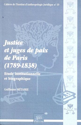 Couverture du livre « Justice et juges de paix de Paris (1789-1838) ; étude institutionnelle et biographique » de Guillaume Métairie aux éditions Pu De Limoges