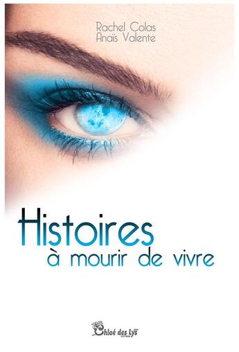 Couverture du livre « Histoires à mourir de vivre t.1 » de Anais Valente et Rachel Colas aux éditions Chloe Des Lys