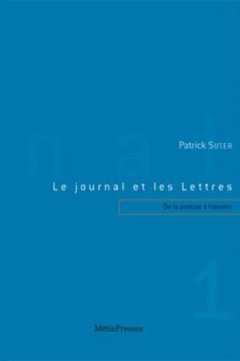 Couverture du livre « Le journal et les lettres t.1 ; de la presse à l'oeuvre » de Patrick Suter aux éditions Metispresses