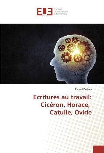 Couverture du livre « Écritures au travail : Cicéron, Horace, Catulle, Ovide » de Evrard Delbey aux éditions Editions Universitaires Europeennes