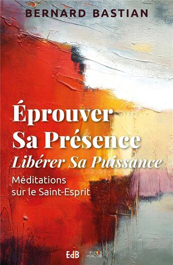 Couverture du livre « Éprouver sa présence, libérer sa puissance ; méditation sur le Saint-Esprit » de Bernard Bastian aux éditions Des Beatitudes