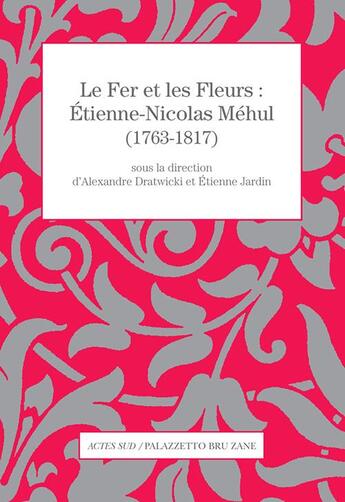 Couverture du livre « Le fer et les fleurs ; Etienne-Nicolas Méhul » de Alexandre Dratwicki et Etienne Jardin aux éditions Actes Sud