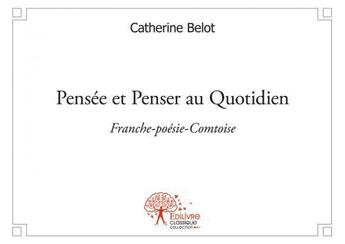 Couverture du livre « Pensee et penser au quotidien - franche-poesie-comtoise » de Belot Catherine aux éditions Edilivre