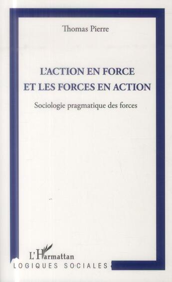 Couverture du livre « Action en force et les forces en action ; sociologie pragmatique des forces » de Thomas Pierre aux éditions L'harmattan