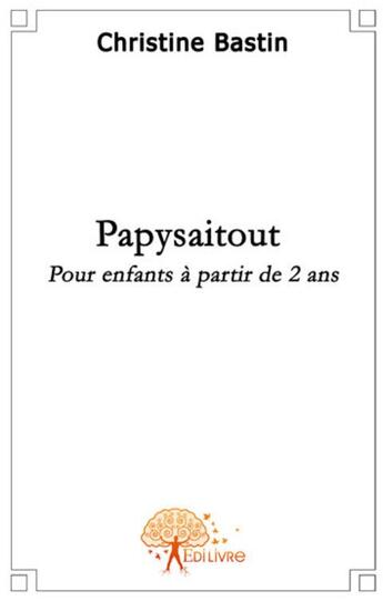 Couverture du livre « Papysaitout ; pour enfants à partir de 2 ans » de Christine Bastin aux éditions Edilivre