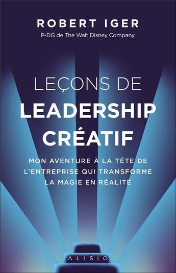 Couverture du livre « Lecons de leadership créatif ; mon aventure à la tête de l'entreprise qui transforme la magie en réalité » de Robert Iger aux éditions Alisio