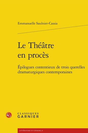 Couverture du livre « Le théâtre en procès : épilogues contentieux de trois querelles dramaturgiques contemporaines » de Emmanuelle Saulnier-Cassia aux éditions Classiques Garnier