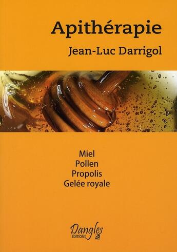 Couverture du livre « Apithérapie ; miel, pollen, propolis, gelée royale » de Jean-Luc Darrigol aux éditions Dangles