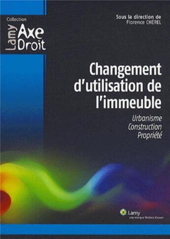 Couverture du livre « Changement d'utilisation de l'immeuble ; urbanisme, construction, propriété » de Florence Cherel aux éditions Lamy