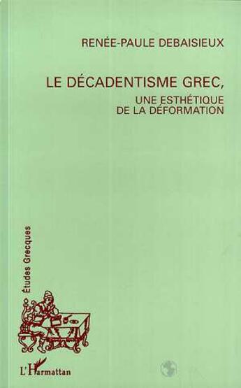 Couverture du livre « Le décadentisme grec, une esthétique de la déformation » de Renee-Paule Debaisieux aux éditions L'harmattan