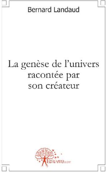 Couverture du livre « La genèse de l'univers racontée par son créateur » de Bernard Landaud aux éditions Edilivre