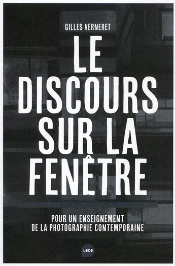 Couverture du livre « Le discours sur la fenêtre ; pour un enseignement de la photographie contemporaine » de Gilles Verneret aux éditions Loco