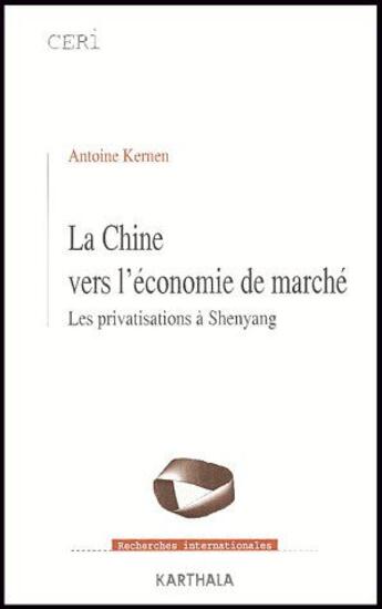 Couverture du livre « La Chine vers l'économie de marché ; les privatisations à Shenyang » de Antoine Kernen aux éditions Karthala