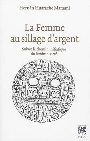 Couverture du livre « La femme au sillage d'argent ; suivre le chemin initiatique du féminin sacré » de Hernan Huarache Mamani aux éditions Vega