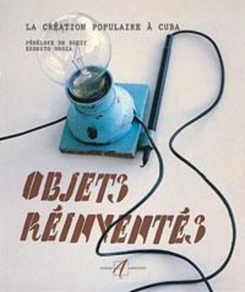 Couverture du livre « Objets reinventes ; la creation populaire a cuba » de Penelope De Bozzi et Ernesto Oroza-Suarez aux éditions Alternatives