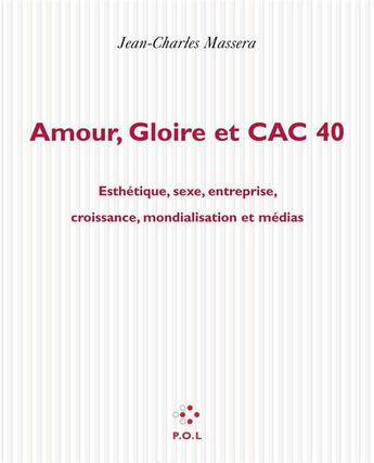 Couverture du livre « Amour gloire et cac 40 ; esthétique, sexe, entreprise, croissance, mondialisation et médias » de Jean-Charles Massera aux éditions P.o.l