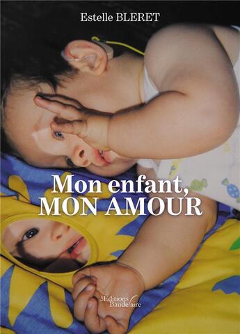 Couverture du livre « Mon enfant, mon amour » de Estelle Bleret aux éditions Baudelaire