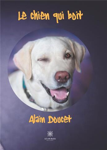 Couverture du livre « Le chien qui boit » de Alain Doucet aux éditions Le Lys Bleu