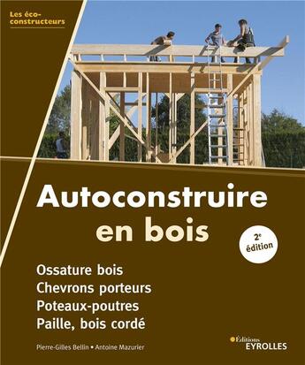 Couverture du livre « Autoconstruire en bois ; ossature bois, chevrons porteurs, poteaux-poutres, paille, bois corde » de Pierre-Gilles Bellin et Antoine Mazurier aux éditions Eyrolles