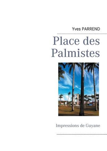 Couverture du livre « Place des palmistes ; impressions de Guyane » de Yves Parrend aux éditions Books On Demand