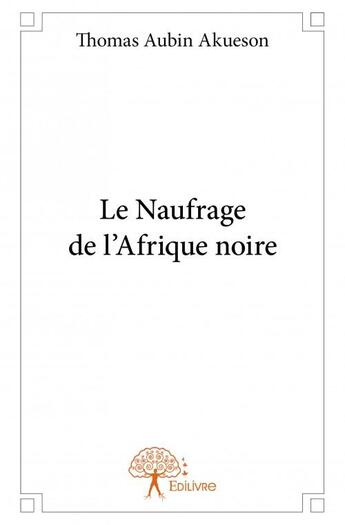 Couverture du livre « Le naufrage de l'Afrique noire » de Thomas Aubin Akueson aux éditions Edilivre