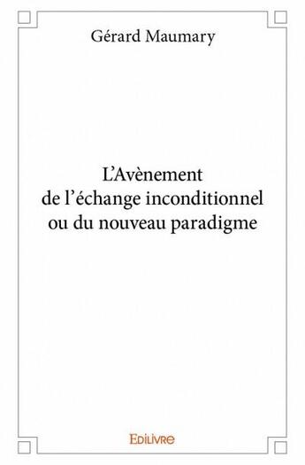 Couverture du livre « L'av7nement de l'2change inconditionnel ou du nouveau paradigme » de Gerard Maumary aux éditions Edilivre