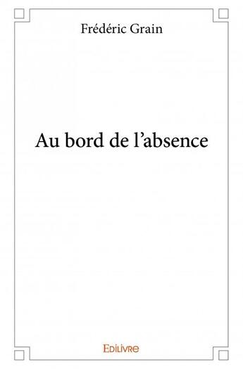 Couverture du livre « Au bord de l'absence » de Frederic Grain aux éditions Edilivre