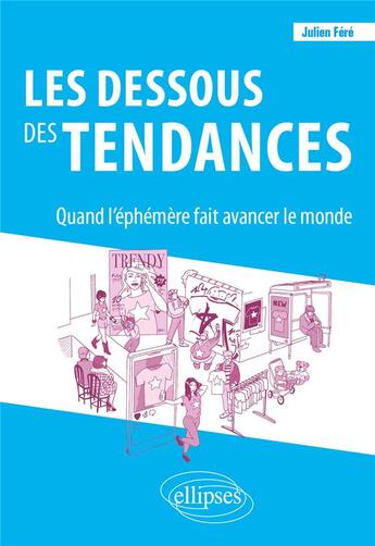 Couverture du livre « Les dessous des tendances : quand l'éphémère fait avancer le monde » de Julien Fere aux éditions Ellipses