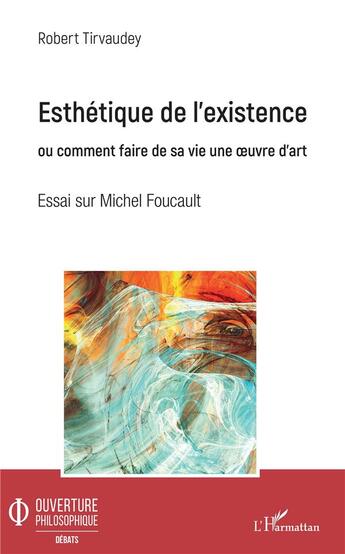 Couverture du livre « Esthétique de l'existence ou comment faire de sa vie une oeuvre d'art ; essai sur Michel Foucault » de Robert Tirvaudey aux éditions L'harmattan