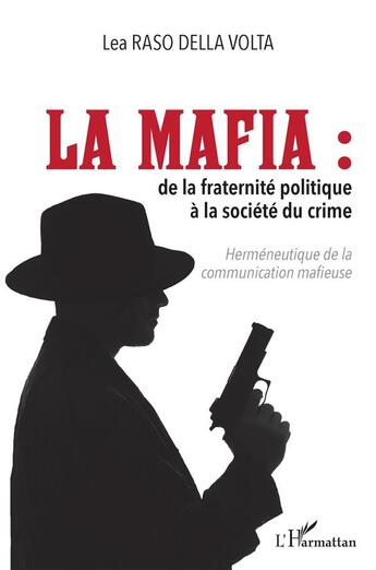 Couverture du livre « La mafia : de la fraternité politique à la société du crime ; herméneutique de la communication mafieuse » de Lea Raso Della Volta aux éditions L'harmattan