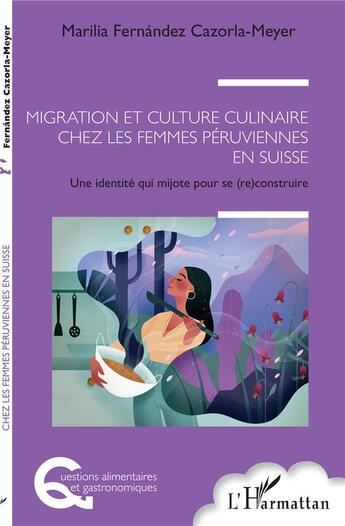 Couverture du livre « Migration et culture culinaire chez les femmes péruviennes en Suisse : une identité qui mijote pour se (re)construire » de Marilia Fernandez Cazorla Meyer aux éditions L'harmattan