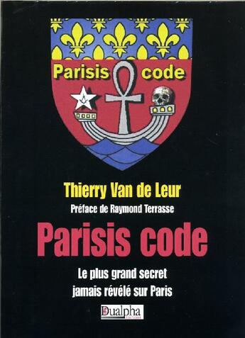 Couverture du livre « Parisis Code - Le plus grand secret jamais révélé sur Paris ; préf de Raymond Terrasse » de Thierry Van De Leur aux éditions Dualpha