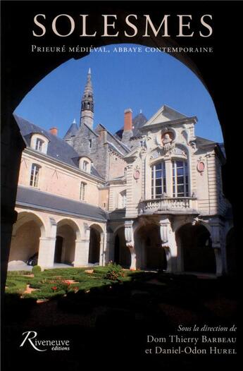 Couverture du livre « Solesmes ; prieuré médiéval, abbaye contemporaine » de Daniel-Odon Hurel et Thierry Barbeau aux éditions Riveneuve