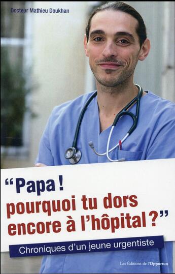 Couverture du livre « Papa ! pourquoi tu dors encore à l'hôpital ? chroniques d'un jeune urgentiste » de Mathieu Doukhan aux éditions L'opportun