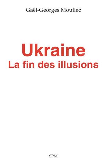 Couverture du livre « Ukraine, la fin des illusions » de Moullec Gael-Georges aux éditions Spm Lettrage