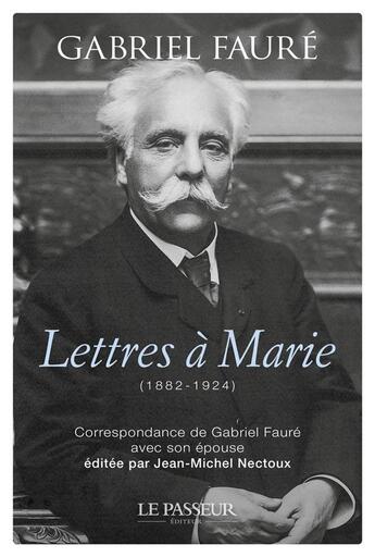 Couverture du livre « Lettres à Marie (1882-1924) : Correspondance de Gabriel Fauré avec son épouse » de Jean-Michel Nectoux et Gabriel Faure aux éditions Le Passeur