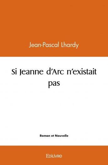 Couverture du livre « Si jeanne d'arc n'existait pas » de Jean-Pascal Lhardy aux éditions Edilivre