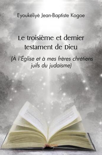 Couverture du livre « Le troisieme et dernier testament de dieu - (a l'eglise et a mes freres chretiens juifs du judaisme) » de Kogoe E-B. aux éditions Edilivre