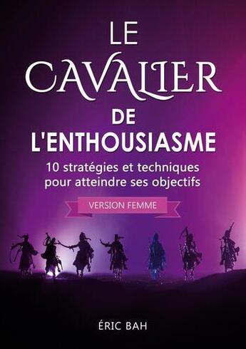 Couverture du livre « Le cavalier de l'enthousiasme (version femme) ; 10 stratégies et techniques pour atteindre ses objectifs » de Bah Eric aux éditions Koan Editions