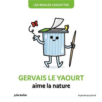 Couverture du livre « Les bidules chouettes : Gervais le yaourt aime la nature » de Julie Bullier aux éditions La Poule Qui Pond