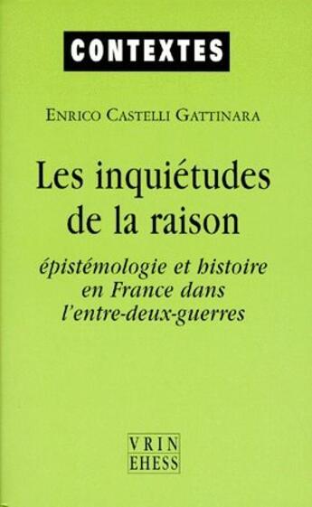 Couverture du livre « Les inquietudes de la raison - epistemologie et histoire en france dans l'entre-deux-guerres » de Castelli Gattinara E aux éditions Vrin