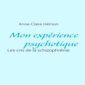 Couverture du livre « Mon expérience psychotique ; les cris de la schizophrénie » de Anne-Claire Hemon aux éditions Books On Demand