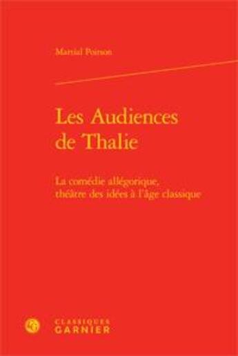 Couverture du livre « Les audiences de Thalie ; la comédie allégorique ; théâtre des idées à l'âge classique » de Martial Poirson aux éditions Classiques Garnier