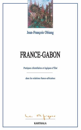 Couverture du livre « France-Gabon : pratiques clientélaires et logiques d'Etat dans les relations franco-africaines » de Jean-Francois Obiang aux éditions Karthala